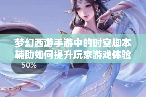 梦幻西游手游中的时空脚本辅助如何提升玩家游戏体验