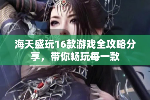 海天盛玩16款游戏全攻略分享，带你畅玩每一款