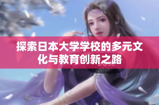 探索日本大学学校的多元文化与教育创新之路