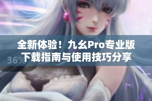 全新体验！九幺Pro专业版下载指南与使用技巧分享