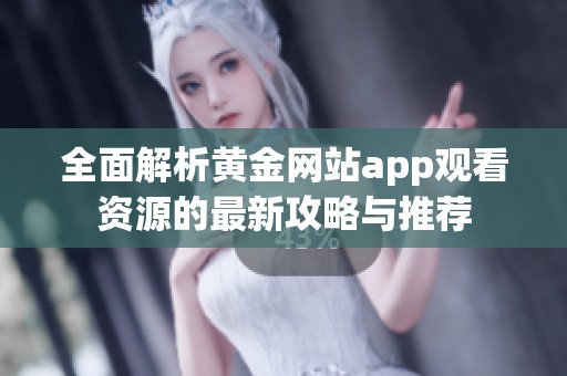全面解析黄金网站app观看资源的最新攻略与推荐