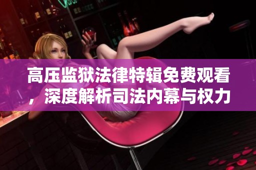 高压监狱法律特辑免费观看，深度解析司法内幕与权力斗争