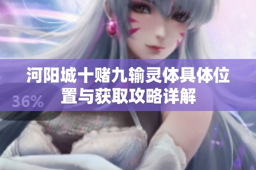 河阳城十赌九输灵体具体位置与获取攻略详解