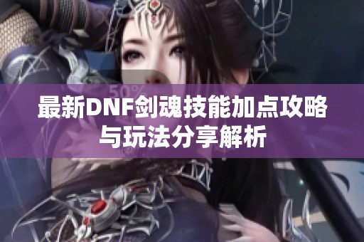 最新DNF剑魂技能加点攻略与玩法分享解析