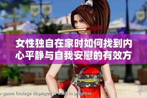 女性独自在家时如何找到内心平静与自我安慰的有效方法