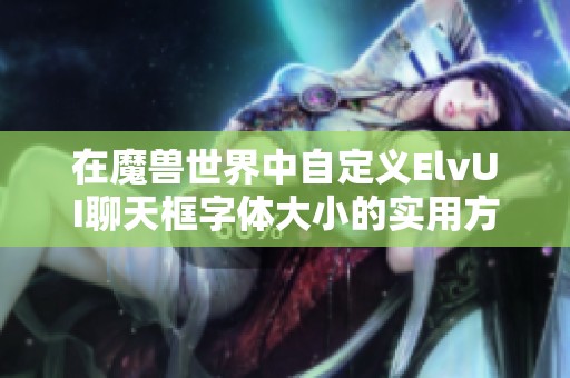在魔兽世界中自定义ElvUI聊天框字体大小的实用方法