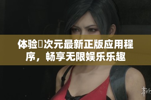 体验囧次元最新正版应用程序，畅享无限娱乐乐趣
