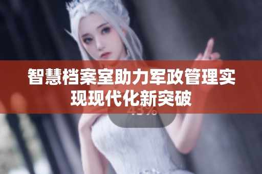 智慧档案室助力军政管理实现现代化新突破