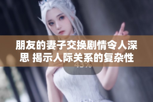 朋友的妻子交换剧情令人深思 揭示人际关系的复杂性