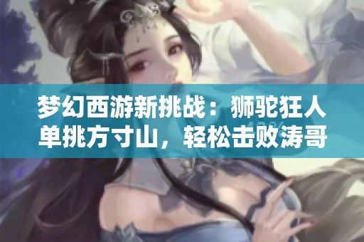 梦幻西游新挑战：狮驼狂人单挑方寸山，轻松击败涛哥