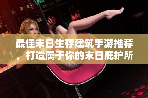 最佳末日生存建筑手游推荐，打造属于你的末日庇护所