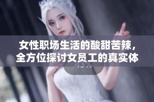 女性职场生活的酸甜苦辣，全方位探讨女员工的真实体验