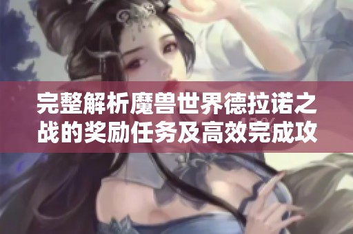 完整解析魔兽世界德拉诺之战的奖励任务及高效完成攻略