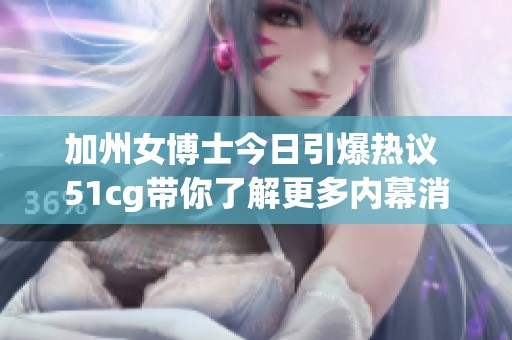 加州女博士今日引爆热议 51cg带你了解更多内幕消息