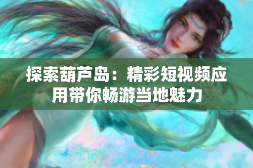 探索葫芦岛：精彩短视频应用带你畅游当地魅力