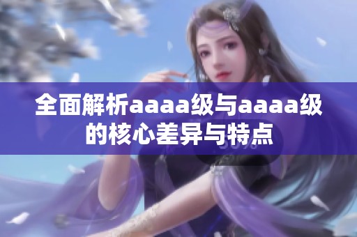 全面解析aaaa级与aaaa级的核心差异与特点