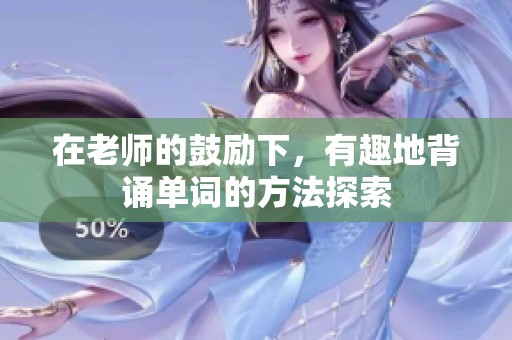 在老师的鼓励下，有趣地背诵单词的方法探索