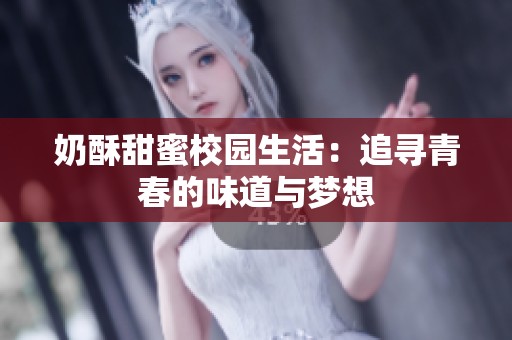 奶酥甜蜜校园生活：追寻青春的味道与梦想