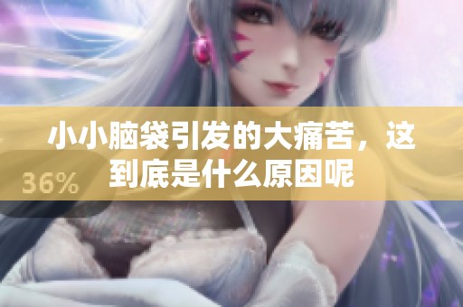 小小脑袋引发的大痛苦，这到底是什么原因呢