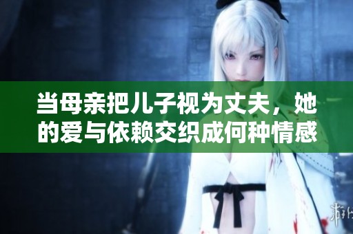 当母亲把儿子视为丈夫，她的爱与依赖交织成何种情感纠葛