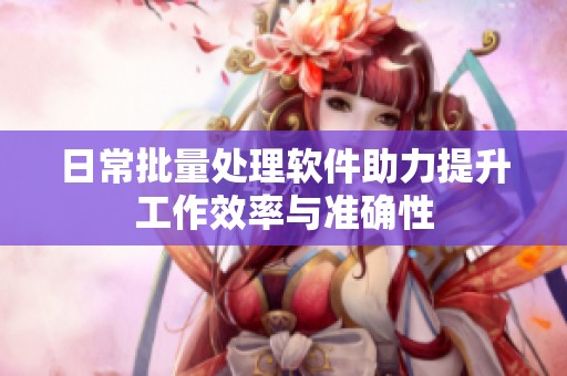 日常批量处理软件助力提升工作效率与准确性