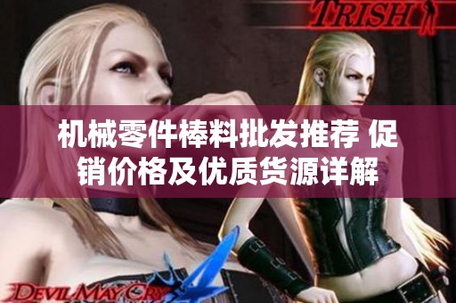 机械零件棒料批发推荐 促销价格及优质货源详解