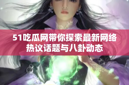 51吃瓜网带你探索最新网络热议话题与八卦动态