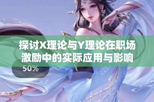 探讨X理论与Y理论在职场激励中的实际应用与影响