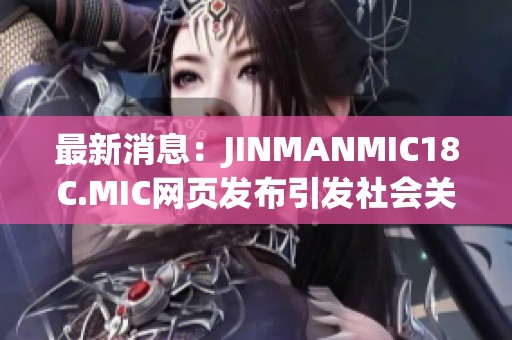 最新消息：JINMANMIC18C.MIC网页发布引发社会关注