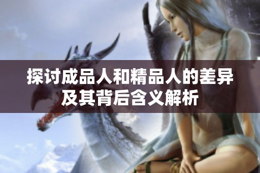 探讨成品人和精品人的差异及其背后含义解析