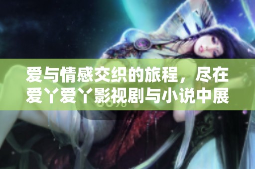 爱与情感交织的旅程，尽在爱丫爱丫影视剧与小说中展开