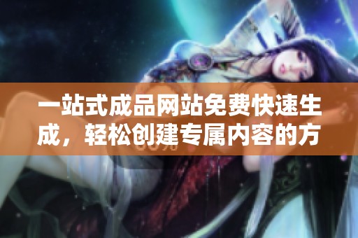 一站式成品网站免费快速生成，轻松创建专属内容的方法