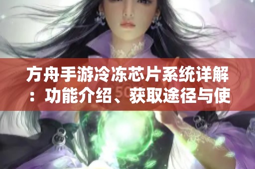 方舟手游冷冻芯片系统详解：功能介绍、获取途径与使用攻略