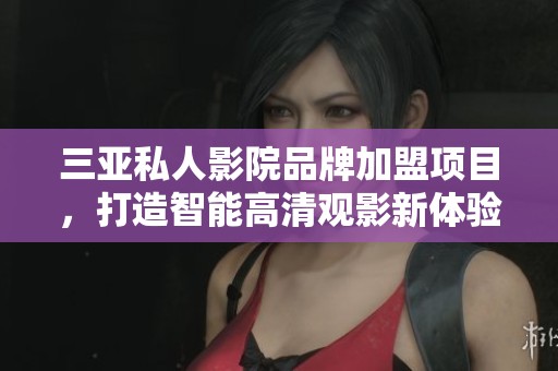 三亚私人影院品牌加盟项目，打造智能高清观影新体验