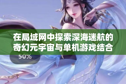 在局域网中探索深海迷航的奇幻元宇宙与单机游戏结合之旅