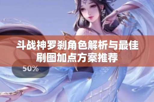 斗战神罗刹角色解析与最佳刷图加点方案推荐