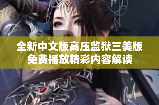 全新中文版高压监狱三美版免费播放精彩内容解读