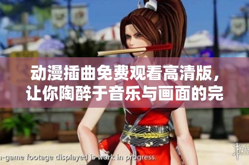 动漫插曲免费观看高清版，让你陶醉于音乐与画面的完美结合