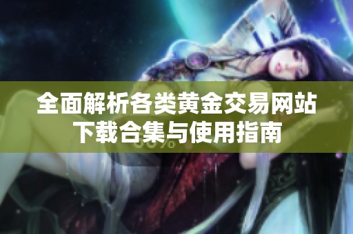 全面解析各类黄金交易网站下载合集与使用指南