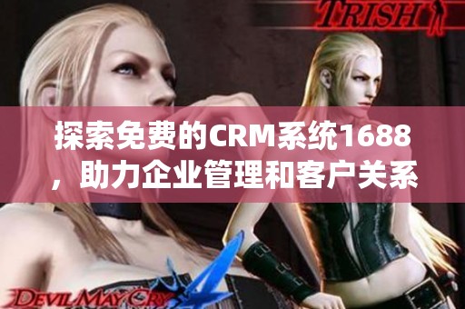 探索免费的CRM系统1688，助力企业管理和客户关系提升