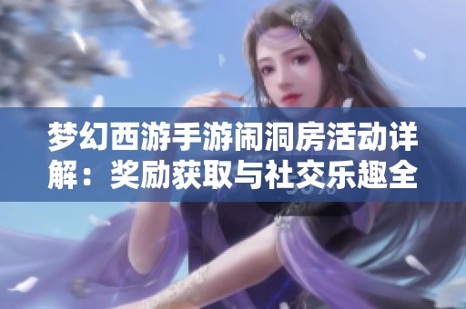 梦幻西游手游闹洞房活动详解：奖励获取与社交乐趣全方位解析
