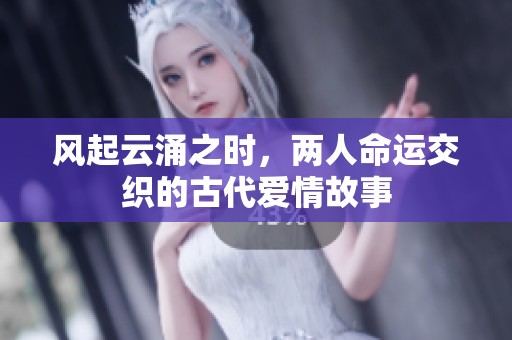 风起云涌之时，两人命运交织的古代爱情故事