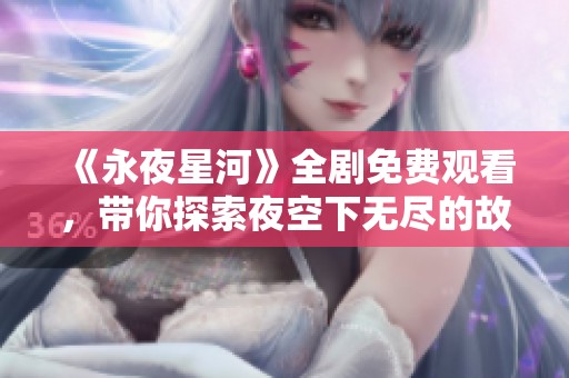 《永夜星河》全剧免费观看，带你探索夜空下无尽的故事