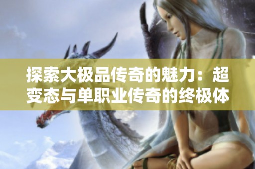 探索大极品传奇的魅力：超变态与单职业传奇的终极体验