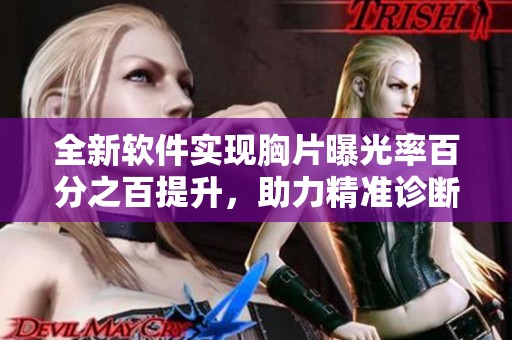 全新软件实现胸片曝光率百分之百提升，助力精准诊断