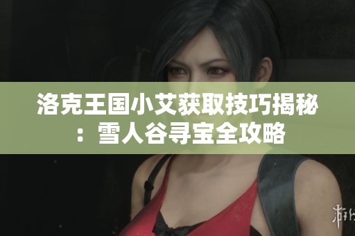 洛克王国小艾获取技巧揭秘：雪人谷寻宝全攻略