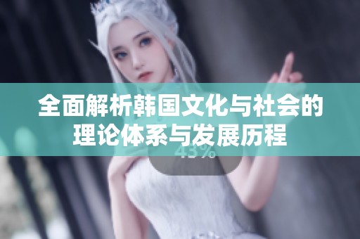 全面解析韩国文化与社会的理论体系与发展历程