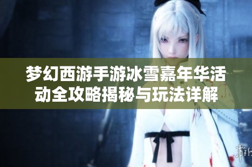 梦幻西游手游冰雪嘉年华活动全攻略揭秘与玩法详解