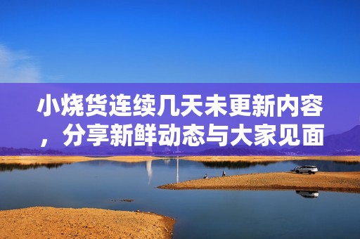 小烧货连续几天未更新内容，分享新鲜动态与大家见面