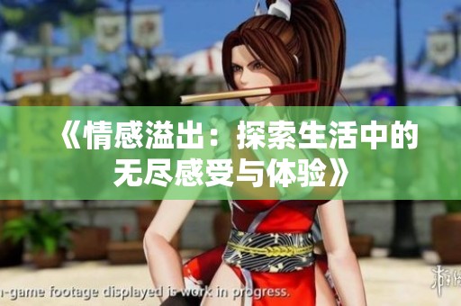 《情感溢出：探索生活中的无尽感受与体验》